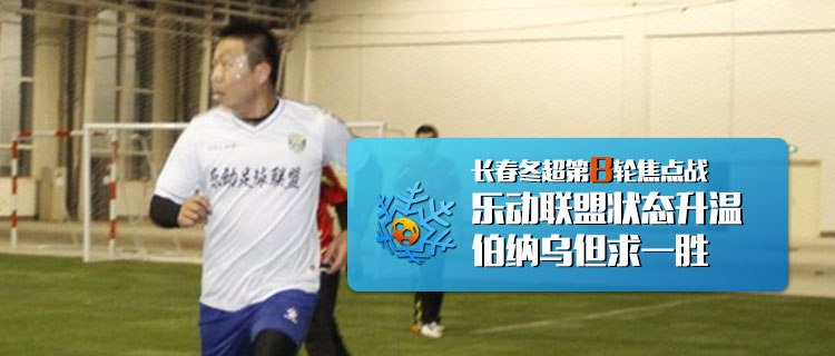 长春冬超第8轮焦点战：乐动联盟状态升温伯纳乌但求一胜