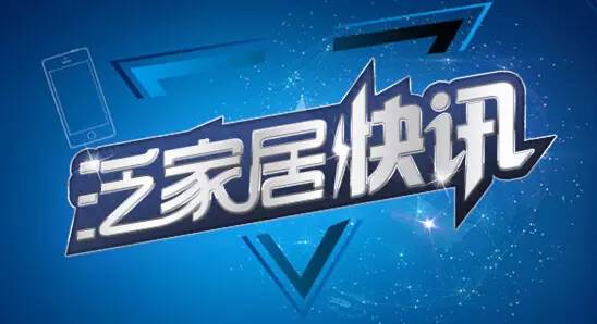 泛家居快讯最新信息,泛家居快讯