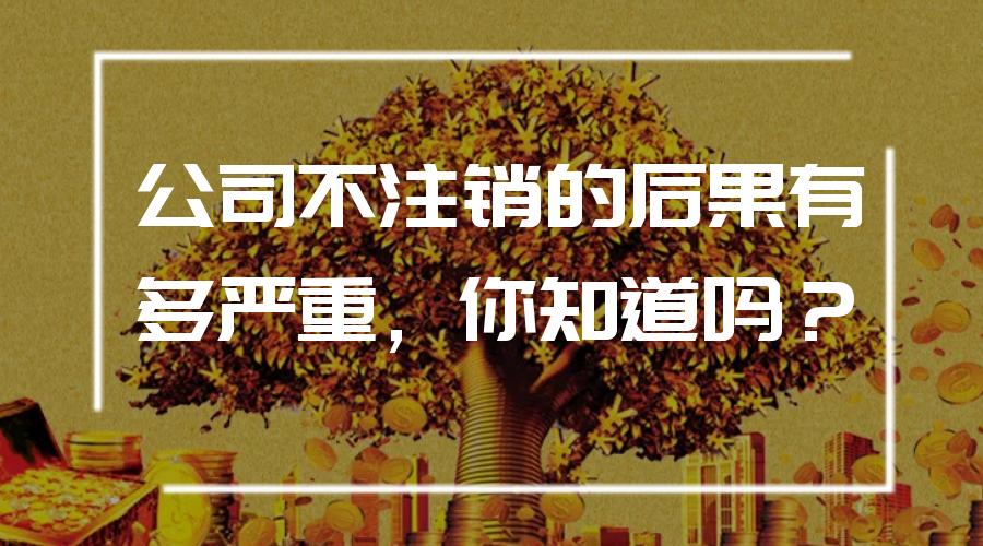 公司一直不注销有什么严重后果,公司不注销了有什么后果
