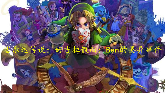 塞尔达传说：姆吉拉假面：Ben的灵异事件，Ben是游戏中的灵魂吗？