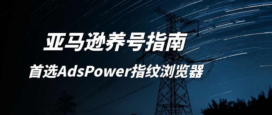 亚马逊卖家号注册教程,亚马逊如何养号防止扫号