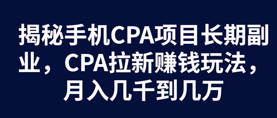 黄礼健：揭秘手机CPA项目长期副业，CPA拉新玩法，月入几千到几万