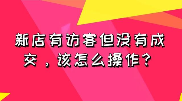 淘宝有访客没有成交怎么办,淘宝新店有访客和流量怎么成交
