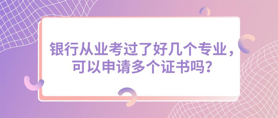 银行从业通过了两年怎么申请证书,银行主证书什么意思