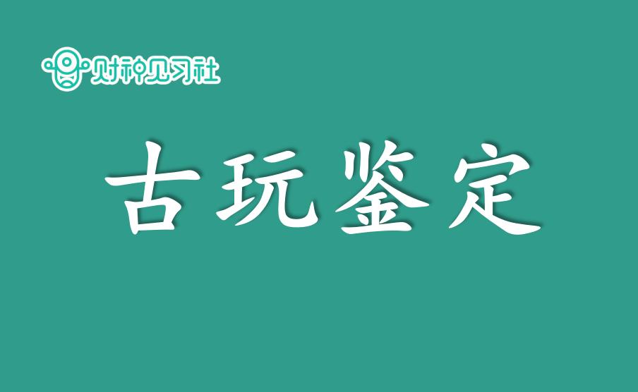 财神见习社兼职副业赚钱的365个项目(143):古玩鉴定蓝海