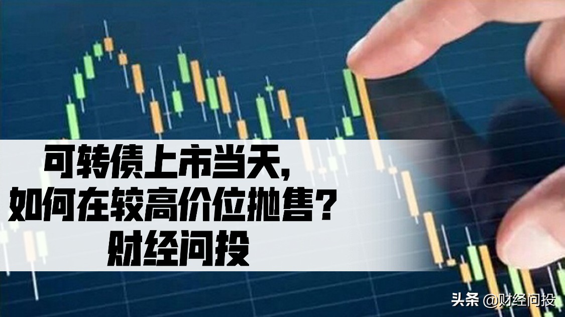 可转债怎么在上市当天卖高价,可转债上市当天买入技巧