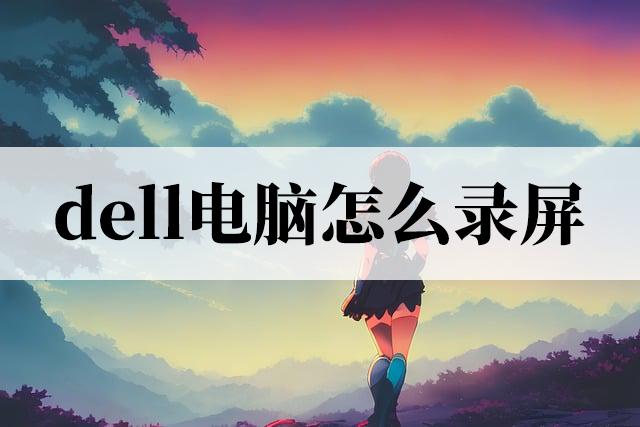 dellg155510自带录屏,dell电脑怎么查看录屏