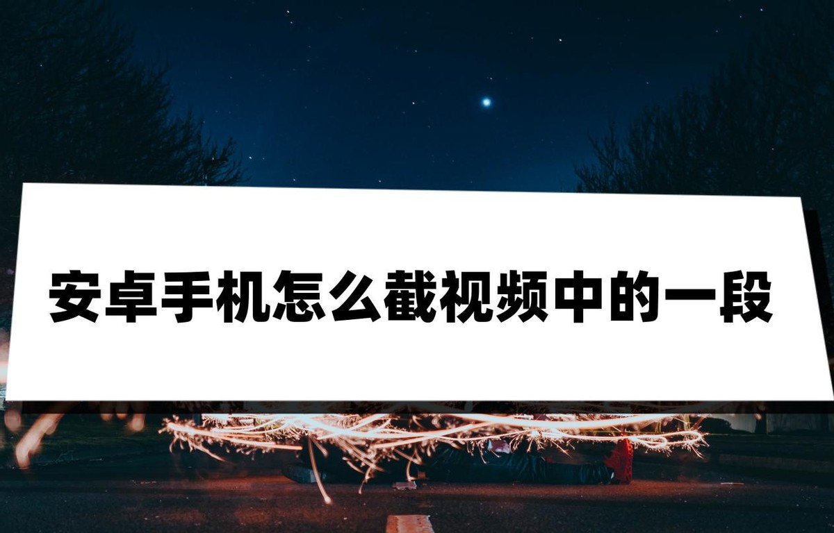 安卓手机怎么截视频中的一段？不如试试看这两个方法