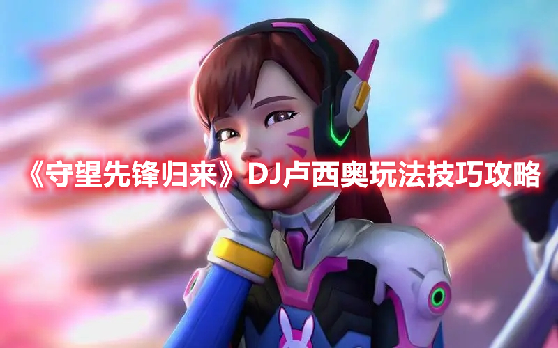 守望归来卢西奥,守望先锋卢西奥释放时跳墙