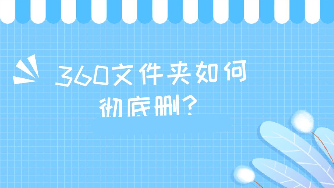 怎样删除文件夹里的360文件,360卫士怎么删除文件夹
