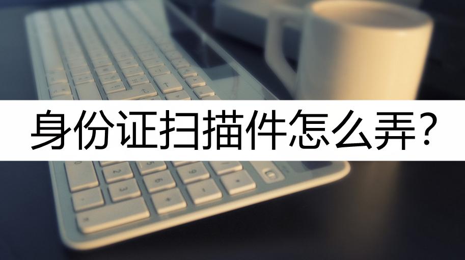 扫描王怎么把身份证扫描成电子版,打印机的扫描功能怎么扫描身份证