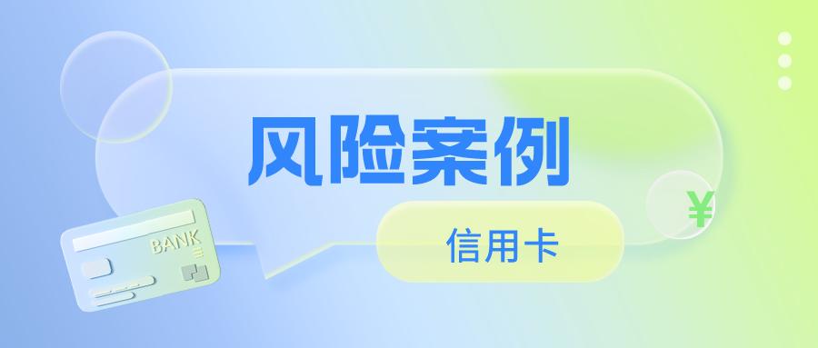 2022上半年信用卡风险案例汇总：信用卡代还、虚构交易……