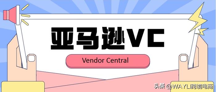 亚马逊怎么开通vc账号,亚马逊vc账号三种供货方式