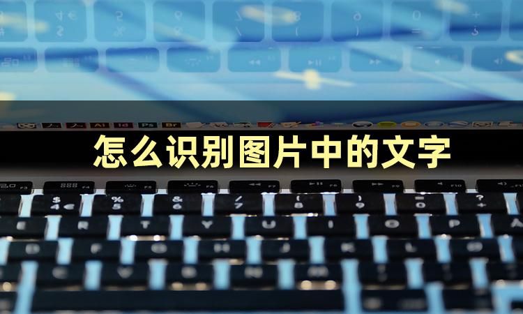 如何识别图片上的文字,怎么识别图片中的文字并修改