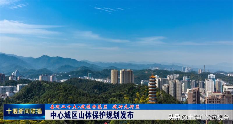喜迎二十大·建设示范区建功先行区丨十堰中心城区山体保护规划发布,共9个区域228座山体