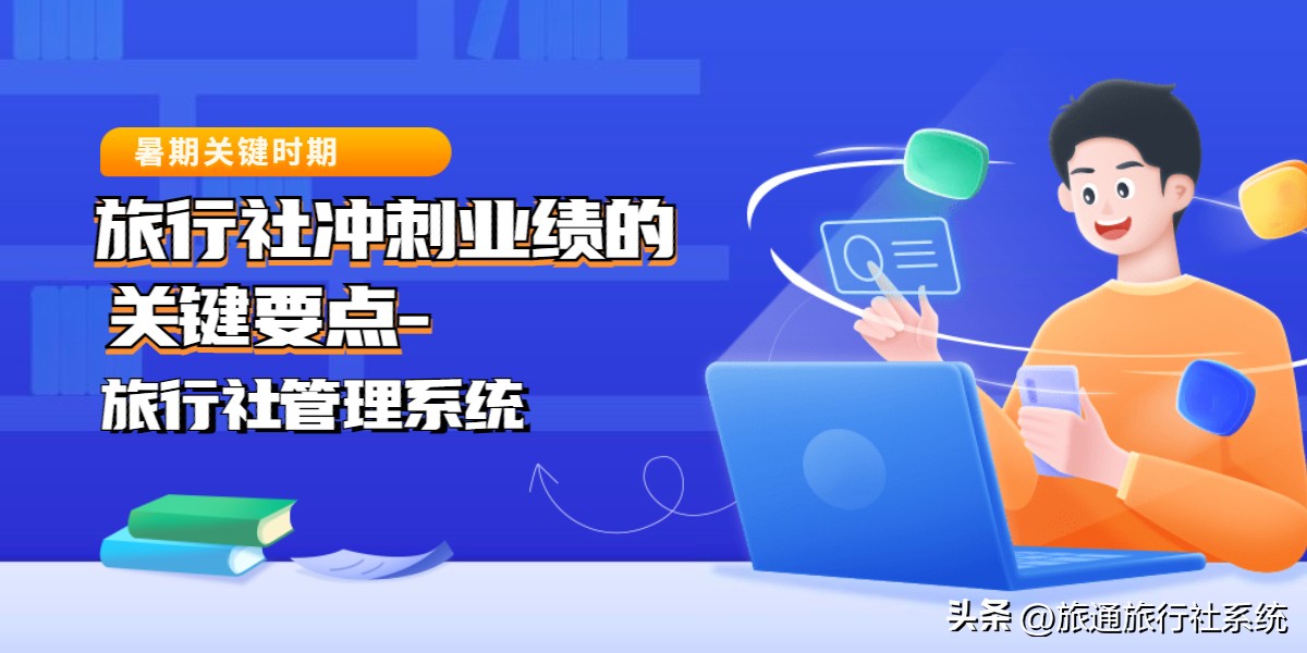 暑期关键时期：旅行社冲刺业绩的关键要点——旅行社管理系统