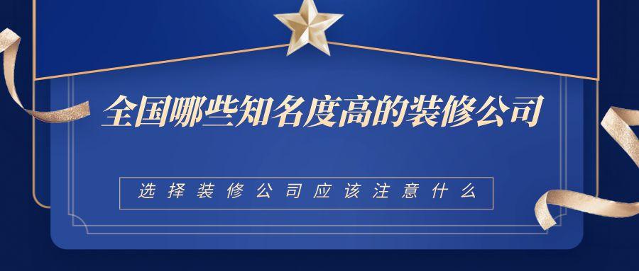选择装修公司应该注意什么？全国都有哪些知名度高的装修公司