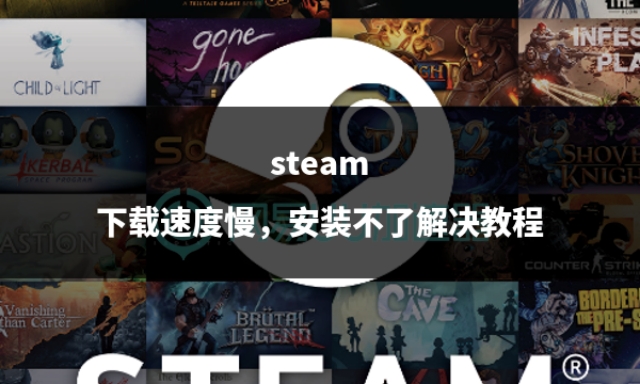 steam安装速度非常慢,steam下游戏速度慢