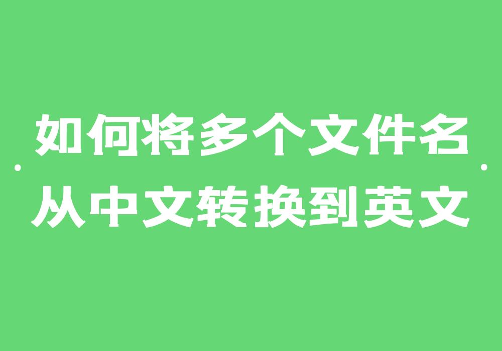 怎么把中文名称转换成英文,怎样把中文文件变成英文