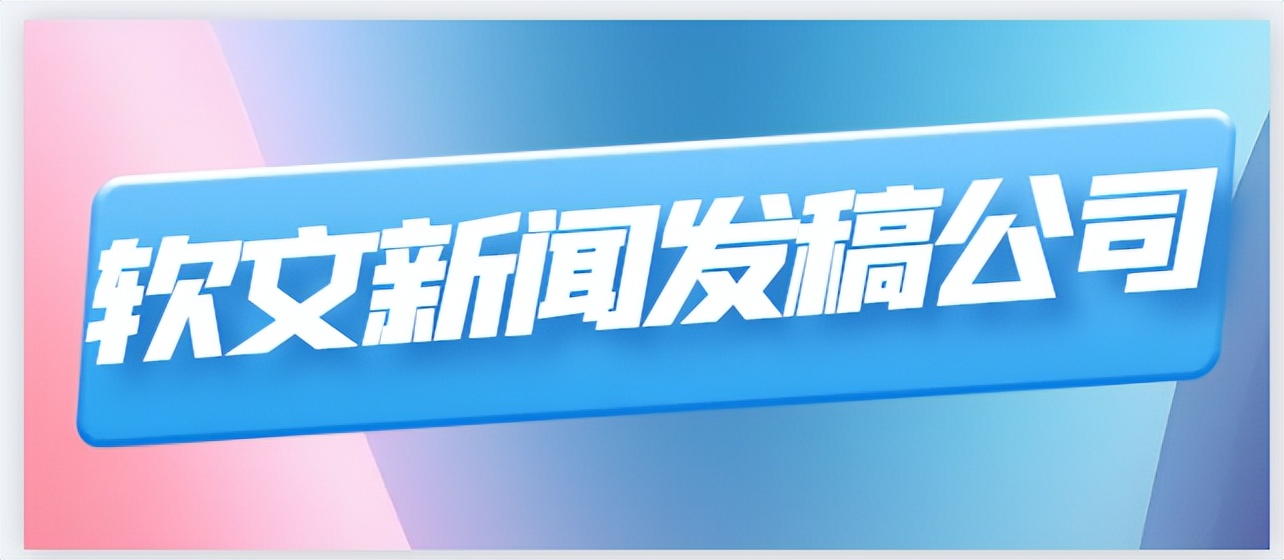 新闻软文发稿,品牌软文发稿公司