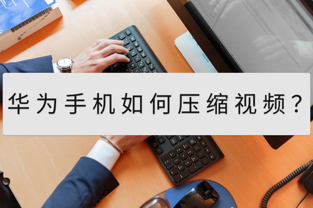 华为手机录的视频怎么压缩变小,华为手机录的视频怎么压缩