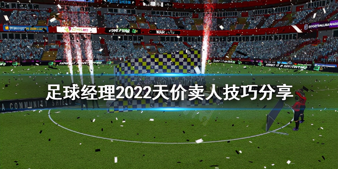 足球经理2023怎么最快卖球员,足球经理2022怎么卖人
