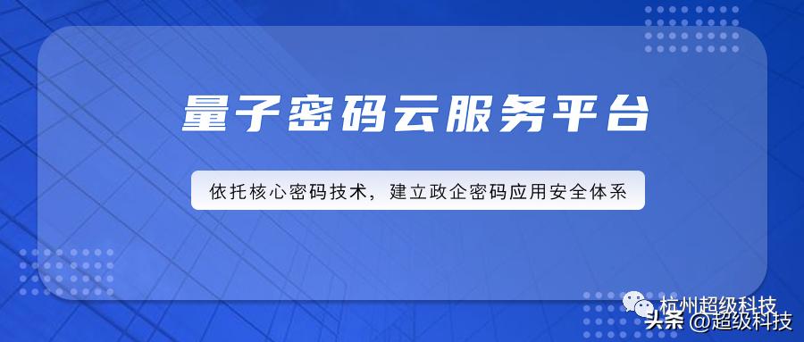 超级科技量子密码云服务平台，建立政企密码应用安全体系