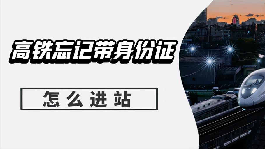 高铁取了票后还能用身份证进站么,网上订票身份证忘记带可以进站吗
