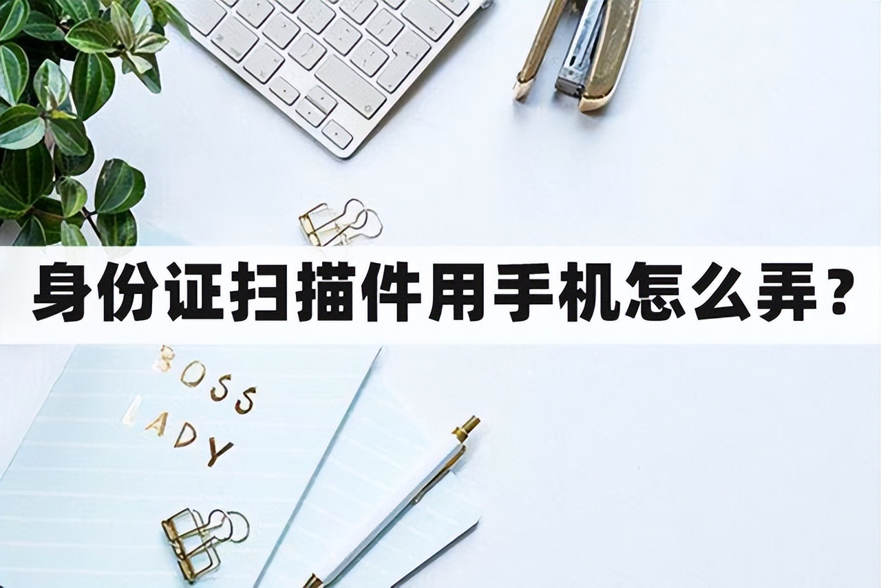 手机扫描身份证提取身份证号码,身份证怎么弄成电子扫描件