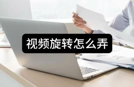 视频旋转最快的方法,视频旋转怎么做的