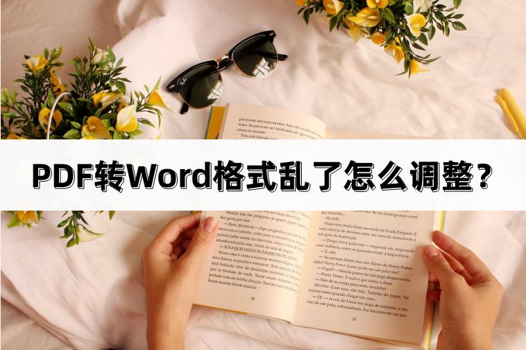pdf转word格式乱了怎么调整,pdf转word页码乱了怎么调