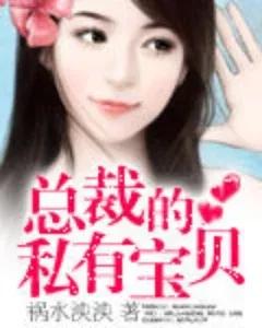 总裁的私有宝贝作者祸水,总裁的私有宝贝作者祸水泱泱全文