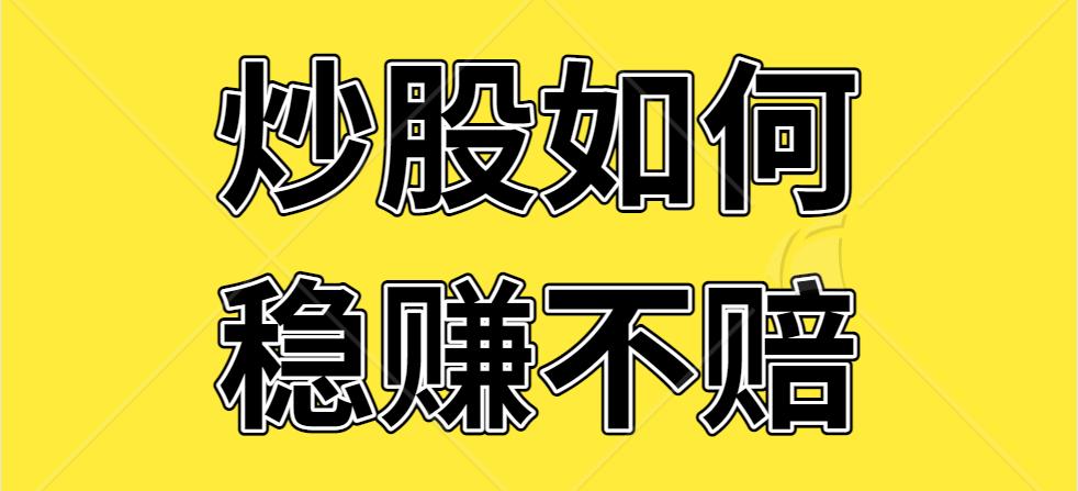 炒股有没有只赚不赔的方法,普通人炒股能稳定盈利吗