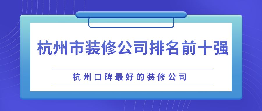 杭州装修公司哪家好排名榜,杭州靠谱的装修公司排行榜
