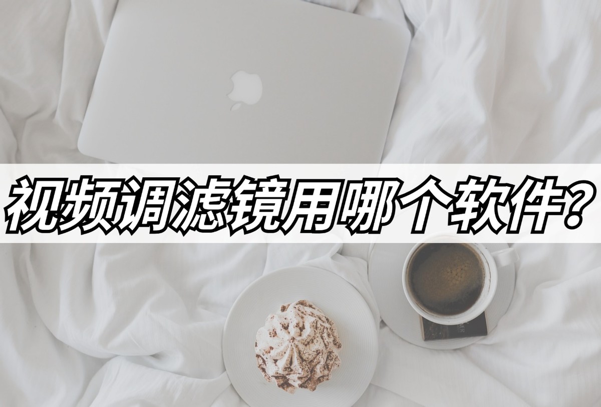 视频调滤镜用哪个软件？这几个很好用