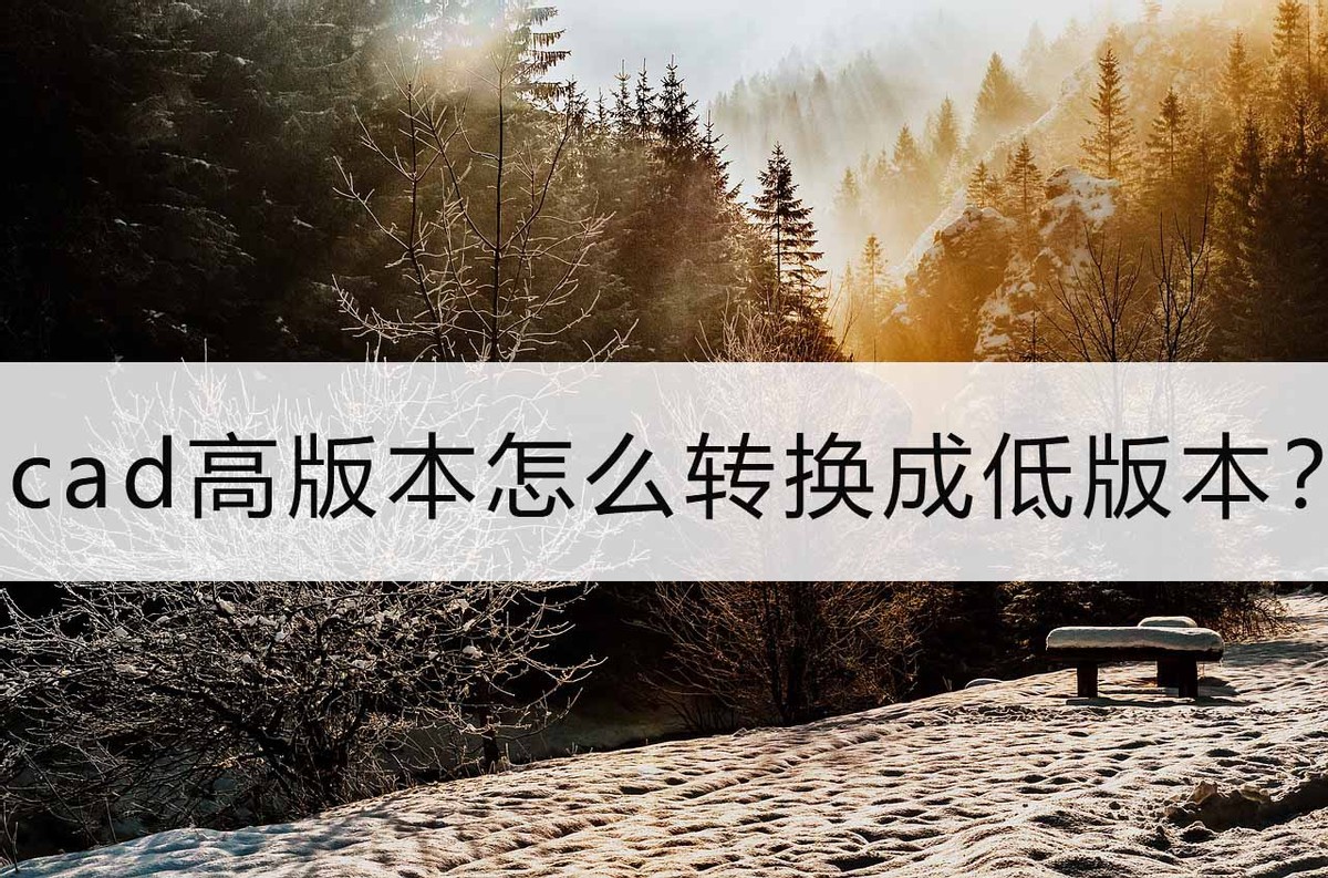 中望cad高版本怎么转换成低版本,cad图纸高版本怎么在低版本上打开