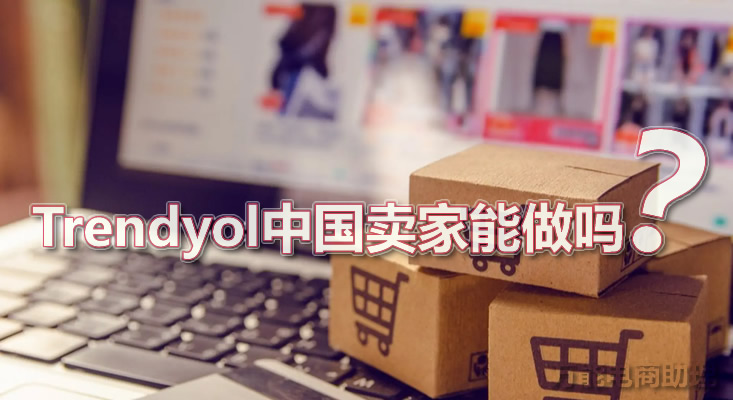 Trendyol是什么平台?Trendyol中国卖家能做吗?Trendyol卖什么好?