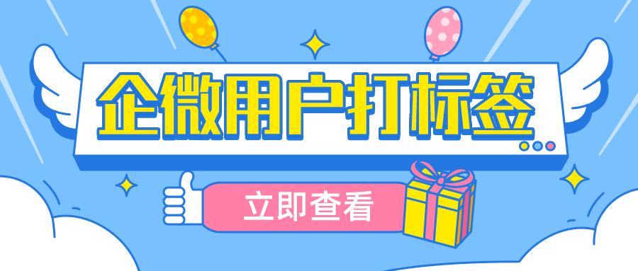 企业微信可以设置多少个标签,如何用企业微信给用户自动打标签