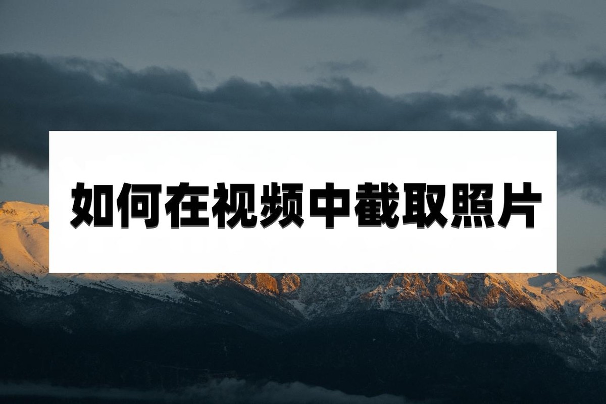 如何在视频中截取照片？这篇文章教会你操作