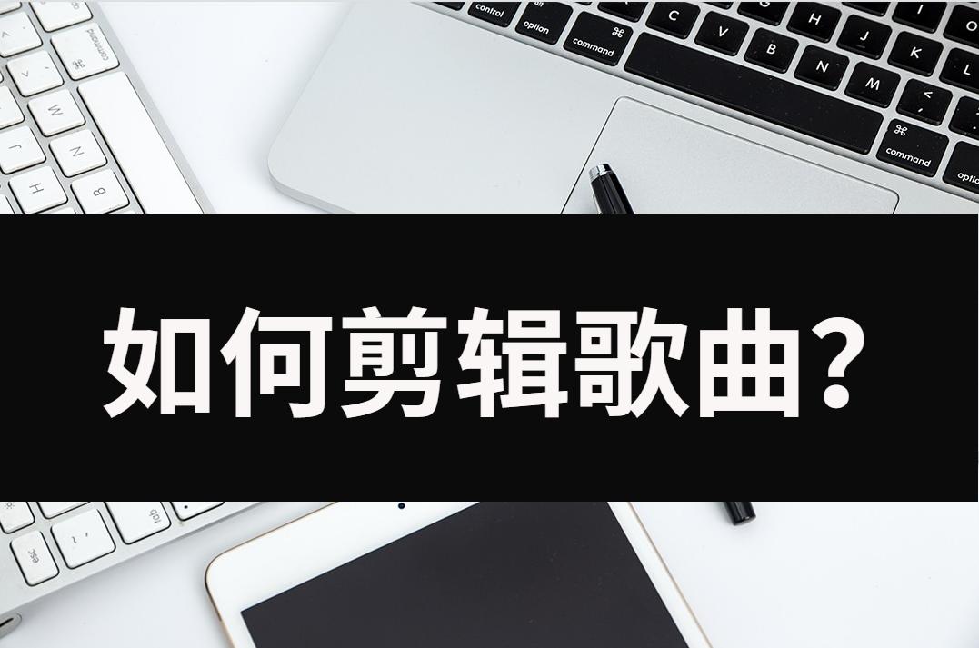 剪辑怎么剪出歌曲片段视频,剪映怎么剪辑歌曲