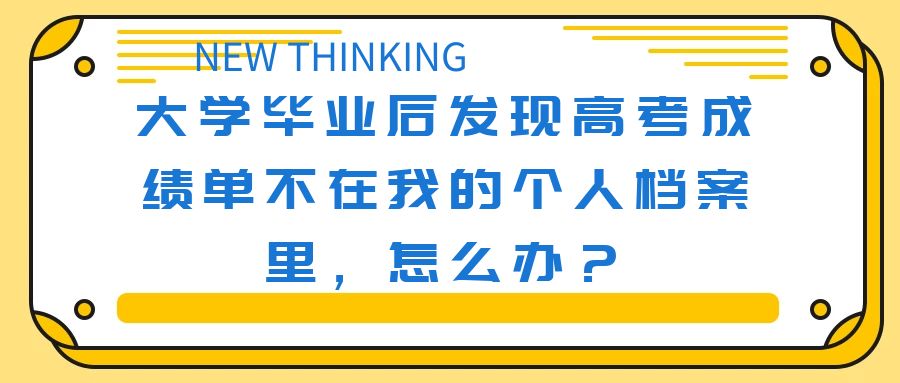 大学毕业后档案一直没拿,大学毕业高考成绩查不到怎么回事