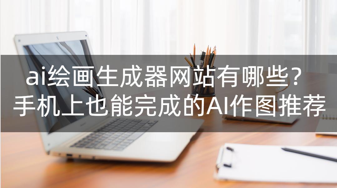 目前最智能好用的ai绘画生成图app,ai绘画生成器软件免费