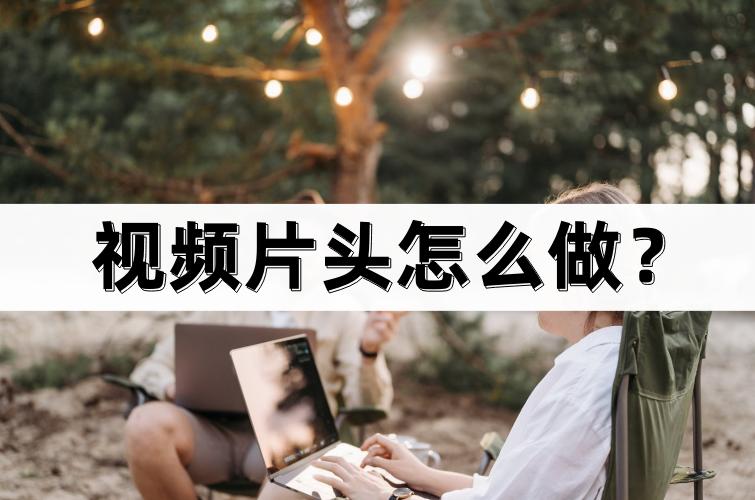 视频片头怎么做？一键套用，节省时间