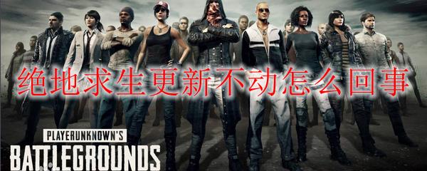 绝地求生更新时卡住不能更新,绝地求生更新公告8.4更新到几点