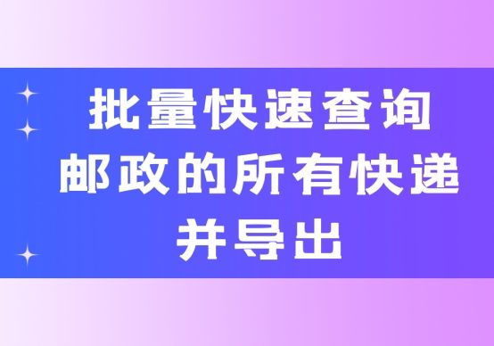 邮政快递怎么能批量导出寄件单号,邮政快递批量查询轨迹