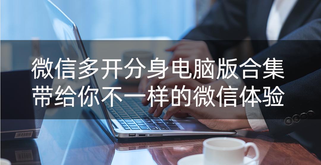 微信多开分身电脑,微信多开微信分身实用教程分享