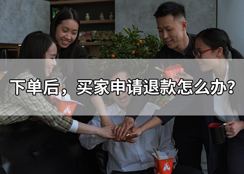 下单后退款怎么跟客户沟通,买家下单后申请退款怎么挽回