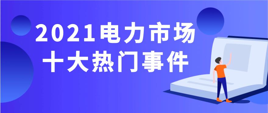 年终盘点|2021年电力市场十大热门事件